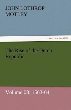 portada the rise of the dutch republic - volume 08: 1563-64 (en Inglés)