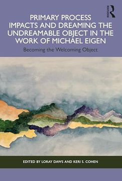 portada Primary Process Impacts and Dreaming the Undreamable Object in the Work of Michael Eigen: Becoming the Welcoming Object (en Inglés)