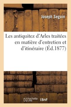 portada Les Antiquitez d'Arles Traitées En Matière d'Entretien Et d'Itinéraire: Où Sont Décrites Plusieurs Nouvelles Découvertes Qui n'Ont Pas Encore Veu Le J (en Francés)