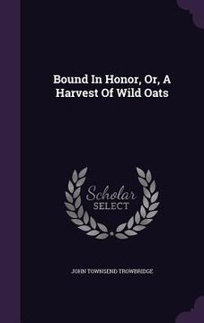 portada Bound In Honor, Or, A Harvest Of Wild Oats (en Inglés)