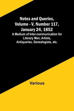 portada Notes and Queries, Vol. V, Number 117, January 24, 1852; A Medium of Inter-communication for Literary Men, Artists, Antiquaries, Genealogists, etc. (in English)