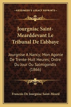 portada Jourgniac Saint-Mearddevant Le Tribunal De L'abbaye: Jourgnise A Nancy; Mon Agonie De Trente-Huit Heures; Ordre Du Jour Ou Salmigondis (1866)