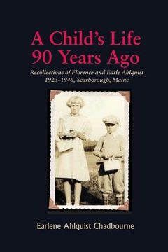 portada A Child's Life 90 Years Ago: Recollections of Florence and Earle Ahlquist 1923-1946, Scarborough, Maine (en Inglés)