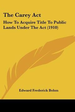 portada the carey act: how to acquire title to public lands under the act (1910) (en Inglés)
