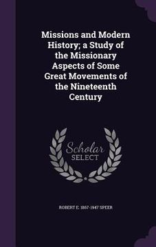 portada Missions and Modern History; a Study of the Missionary Aspects of Some Great Movements of the Nineteenth Century