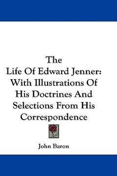 portada the life of edward jenner: with illustrations of his doctrines and selections from his correspondence (en Inglés)