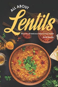 portada All About Lentils: Discover 30 Delicious Ways to Use Lentils! (en Inglés)