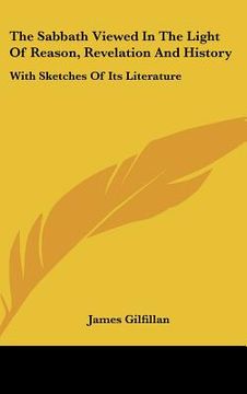 the sabbath viewed in the light of reason, revelation and history: with sketches of its literature