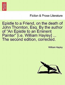 portada epistle to a friend, on the death of john thornton, esq. by the author of "an epistle to an eminent painter" [i.e. william hayley] ... the second edit (en Inglés)