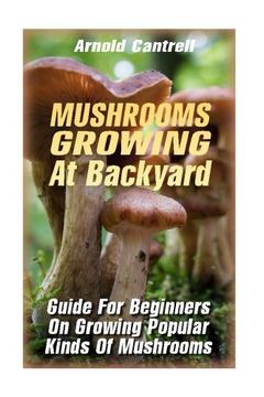 portada Mushrooms Growing At Backyard: Guide For Beginners On Growing Popular Kinds Of Mushrooms: (Growing Indoors, Gardening Vegetables, Gardening Books, Gardening Year Around) )