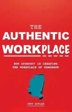 portada The Authentic Workplace: How Authenticity Is Creating The Workplace Of Tomorrow (en Inglés)
