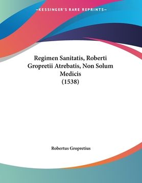 portada Regimen Sanitatis, Roberti Gropretii Atrebatis, Non Solum Medicis (1538) (en Latin)