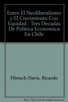 portada Entre el Neoliberalismo y el Crecimiento con Equidad: Tres Decadas de Politica Economica en Chile