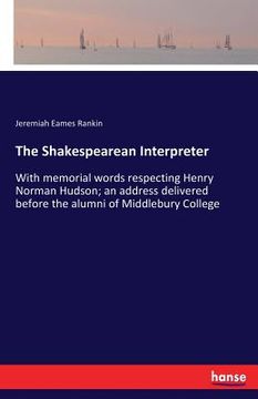 portada The Shakespearean Interpreter: With memorial words respecting Henry Norman Hudson; an address delivered before the alumni of Middlebury College (in English)
