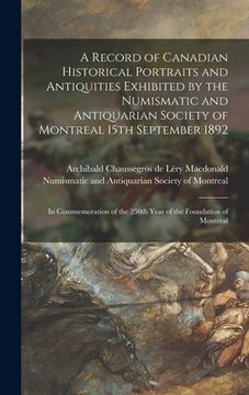 portada A Record of Canadian Historical Portraits and Antiquities Exhibited by the Numismatic and Antiquarian Society of Montreal 15th September 1892 [microfo (en Inglés)