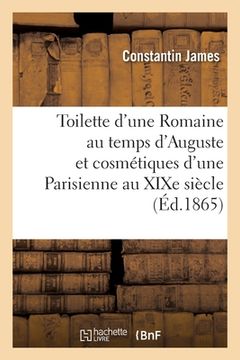 portada Toilette d'Une Romaine Au Temps d'Auguste Et Cosmétiques d'Une Parisienne Au XIXe Siècle (en Francés)