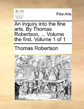 portada an inquiry into the fine arts. by thomas robertson, ... volume the first. volume 1 of 1 (en Inglés)