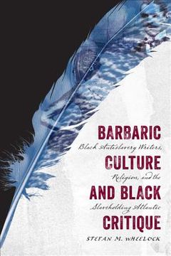 portada Barbaric Culture and Black Critique: Black Antislavery Writers, Religion, and the Slaveholding Atlantic