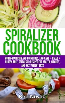 portada Spiralizer Cookbook: Mouth-Watering and Nutritious Low Carb + Paleo + Gluten-Free Spiralizer Recipes for Health, Vitality, and Weight Loss (in English)