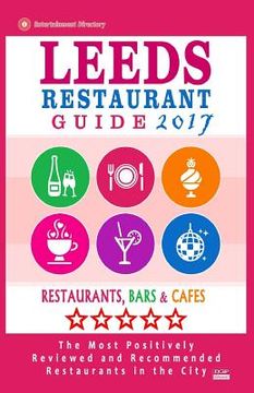 portada Leeds Restaurant Guide 2017: Best Rated Restaurants in Leeds, United Kingdom - 500 Restaurants, Bars and Cafés recommended for Visitors, 2017 (en Inglés)