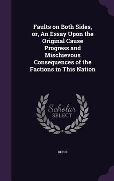 portada Faults on Both Sides, or, An Essay Upon the Original Cause Progress and Mischievous Consequences of the Factions in This Nation (en Inglés)