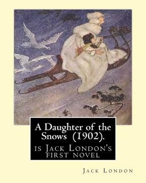 portada A Daughter of the Snows (1902). By: Jack London: A Daughter of the Snows (1902) is Jack London's first novel (en Inglés)