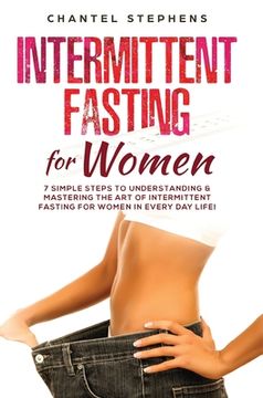 portada Intermittent Fasting for Women: 7 Simple Steps to Understanding & Mastering the Art of Intermittent Fasting for Women in Every Day Life!