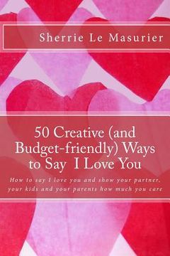 portada 50 Creative (and Budget-friendly) Ways to Say I Love You: How to say I love you and show your partner, your kids, and your parents how much you care