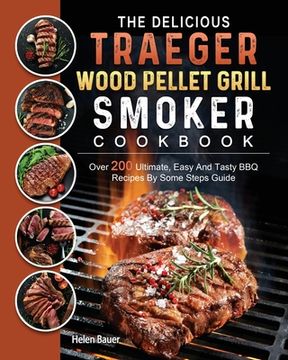 portada The Delicious Traeger Wood Pellet Grill And Smoker Cookbook: Over 200 Ultimate, Easy And Tasty BBQ Recipes By Some Steps Guide (en Inglés)