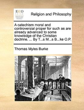 portada a catechism moral and controversial proper for such as are already advanced to some knowledge of the christian doctrine. ... by t...s m...s b...ke o (en Inglés)