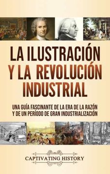 portada La Ilustración y la Revolución Industrial: Una Guía Fascinante de la era de la Razón y de un Período de Gran Industrialización (in Spanish)