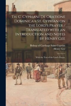 portada Th. C. Cypriani De Oratione Dominica = St. Cyprian on the Lord's Prayer / Translated With an Introduction and Notes by Henry Gee; With the Text of the (en Inglés)