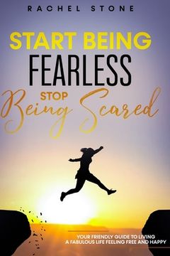 portada Start Being Fearless, Stop Being Scared: The ultimate guide to finding your purpose & changing your life. Be in pursuit of what sets your soul on fire (en Inglés)