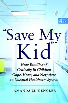 portada "Save my Kid": How Families of Critically ill Children Cope, Hope, and Negotiate an Unequal Healthcare System (in English)