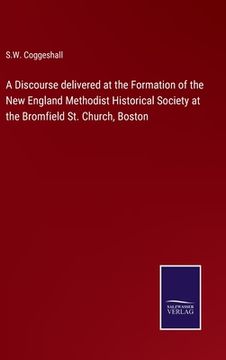 portada A Discourse delivered at the Formation of the New England Methodist Historical Society at the Bromfield St. Church, Boston (en Inglés)