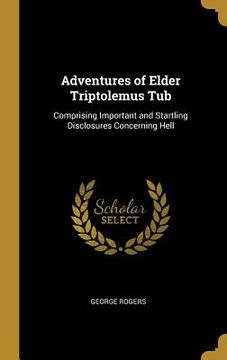 portada Adventures of Elder Triptolemus Tub: Comprising Important and Startling Disclosures Concerning Hell (en Inglés)