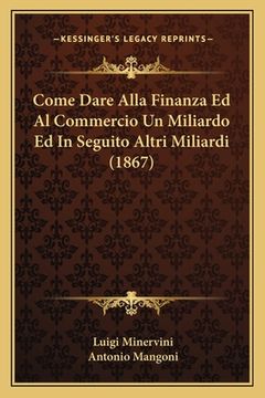 portada Come Dare Alla Finanza Ed Al Commercio Un Miliardo Ed In Seguito Altri Miliardi (1867) (en Italiano)