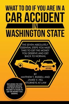 portada What To Do If You Are In A Car Accident In Washington State: The Seven Absolutely Essential Steps You Must Take To Get The Money You Deserve And Get B (en Inglés)