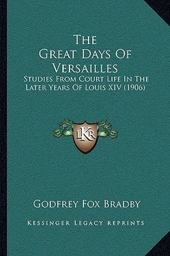 portada the great days of versailles: studies from court life in the later years of louis xiv (1906) (en Inglés)