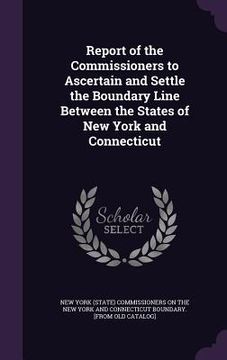 portada Report of the Commissioners to Ascertain and Settle the Boundary Line Between the States of New York and Connecticut (en Inglés)
