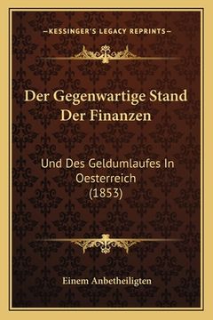 portada Der Gegenwartige Stand Der Finanzen: Und Des Geldumlaufes In Oesterreich (1853) (en Alemán)
