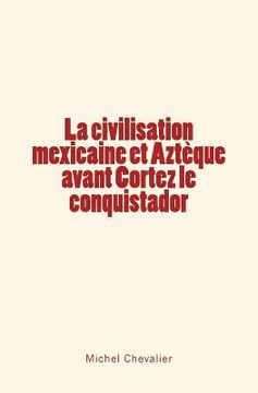 portada La civilisation mexicaine et Aztèque avant Cortez le conquistador (in French)
