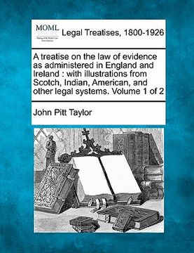 portada a   treatise on the law of evidence as administered in england and ireland: with illustrations from scotch, indian, american, and other legal systems.