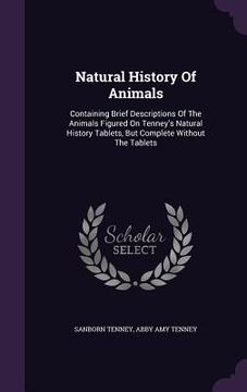 portada Natural History Of Animals: Containing Brief Descriptions Of The Animals Figured On Tenney's Natural History Tablets, But Complete Without The Tab (en Inglés)