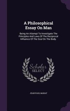 portada A Philosophical Essay On Man: Being An Attempt To Investigate The Principles And Laws Of The Reciprocal Influence Of The Soul On The Body.