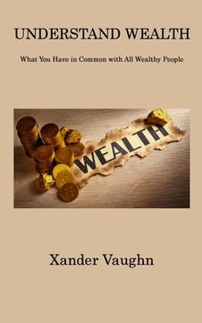 portada Understand Wealth: What You Have in Common with All Wealthy People (in English)