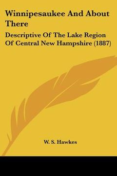 portada winnipesaukee and about there: descriptive of the lake region of central new hampshire (1887)