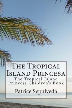 portada The Tropical Island Princesa: The Tropical Island Princess Children's Book (en Inglés)