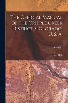 portada The Official Manual of the Cripple Creek District, Colorado, U. S. A.; Volume 1