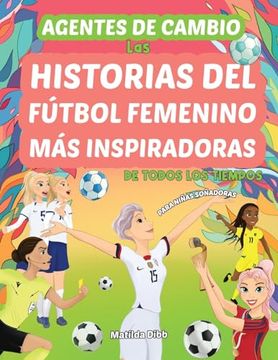 portada Agentes de Cambio: Las Historias del Fútbol Femenino más Inspiradoras de Todos los Tiempos! Para Niñas Soñadoras: Las Historias del Fútbol Femeninom   De Todos los Tiempos!